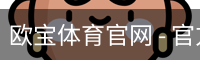欧宝体育官网 - 官方首页与登录入口